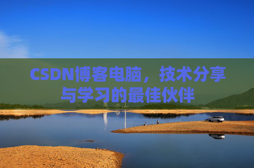 CSDN博客电脑，技术分享与学习的最佳伙伴